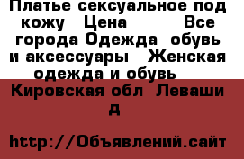 Платье сексуальное под кожу › Цена ­ 500 - Все города Одежда, обувь и аксессуары » Женская одежда и обувь   . Кировская обл.,Леваши д.